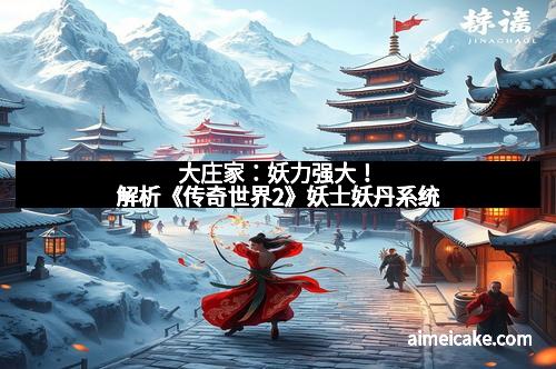 大庄家：妖力强大！解析《传奇世界2》妖士妖丹系统